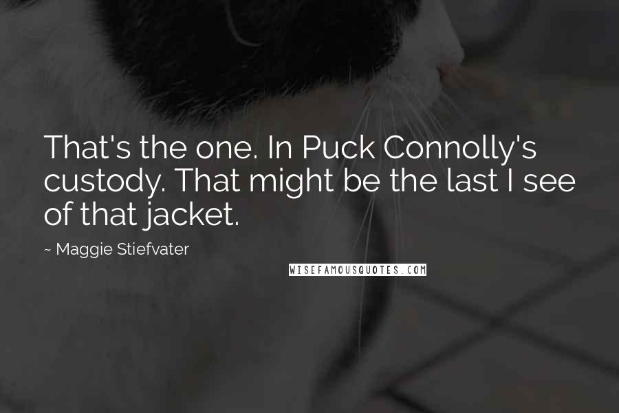 Maggie Stiefvater Quotes: That's the one. In Puck Connolly's custody. That might be the last I see of that jacket.