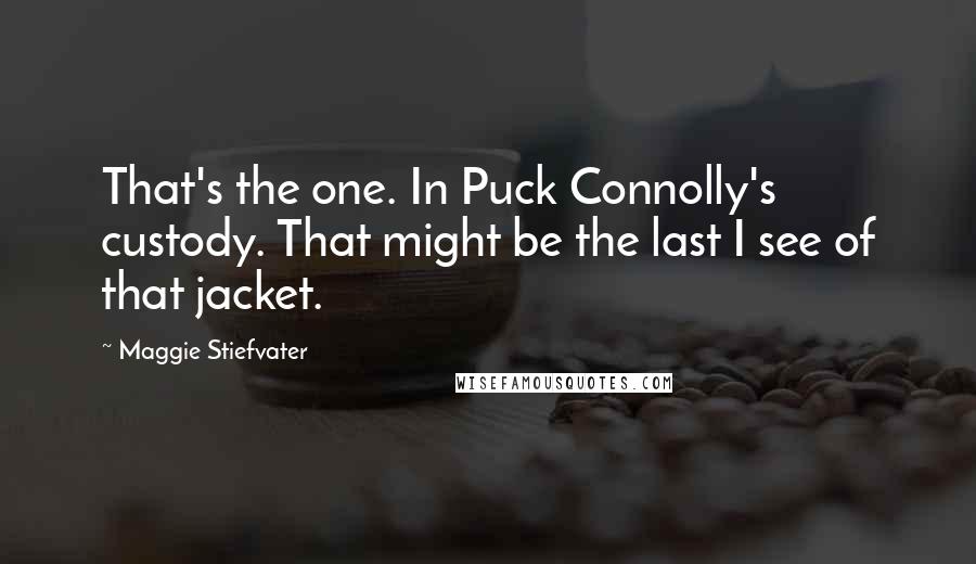 Maggie Stiefvater Quotes: That's the one. In Puck Connolly's custody. That might be the last I see of that jacket.