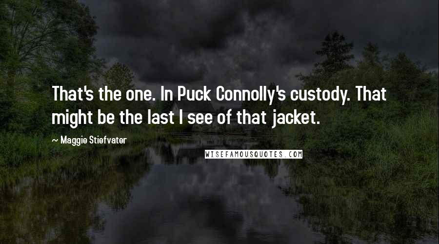 Maggie Stiefvater Quotes: That's the one. In Puck Connolly's custody. That might be the last I see of that jacket.