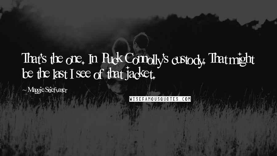 Maggie Stiefvater Quotes: That's the one. In Puck Connolly's custody. That might be the last I see of that jacket.