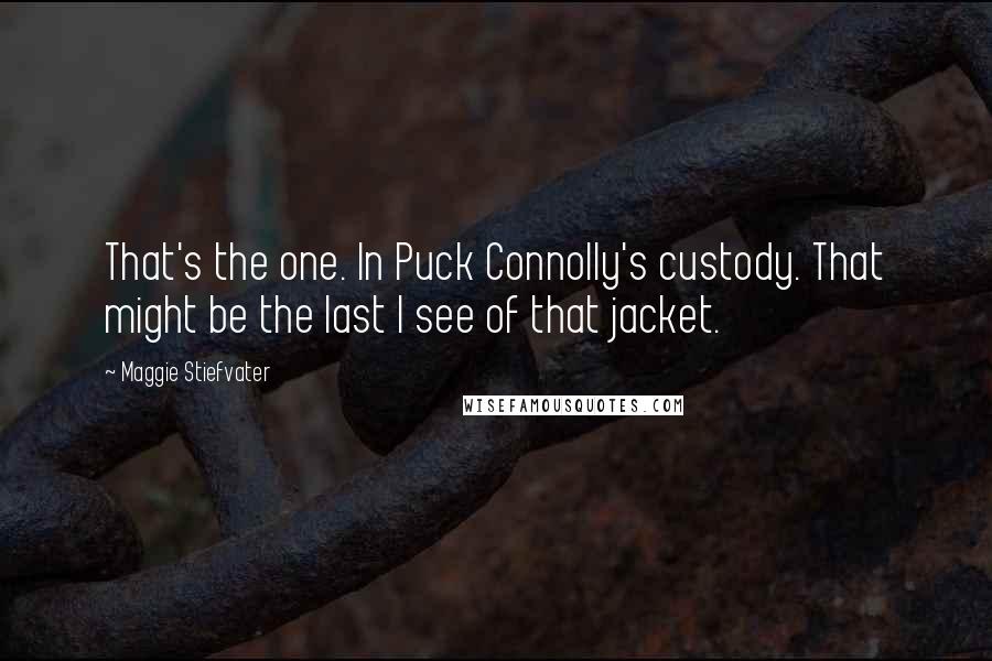 Maggie Stiefvater Quotes: That's the one. In Puck Connolly's custody. That might be the last I see of that jacket.