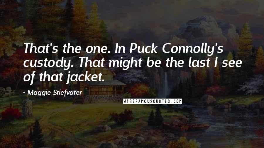 Maggie Stiefvater Quotes: That's the one. In Puck Connolly's custody. That might be the last I see of that jacket.