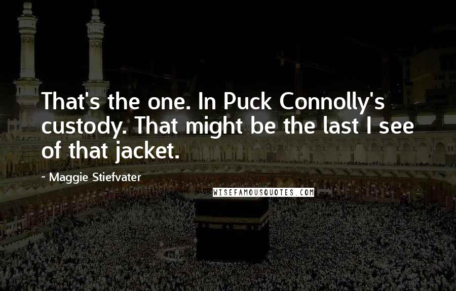 Maggie Stiefvater Quotes: That's the one. In Puck Connolly's custody. That might be the last I see of that jacket.