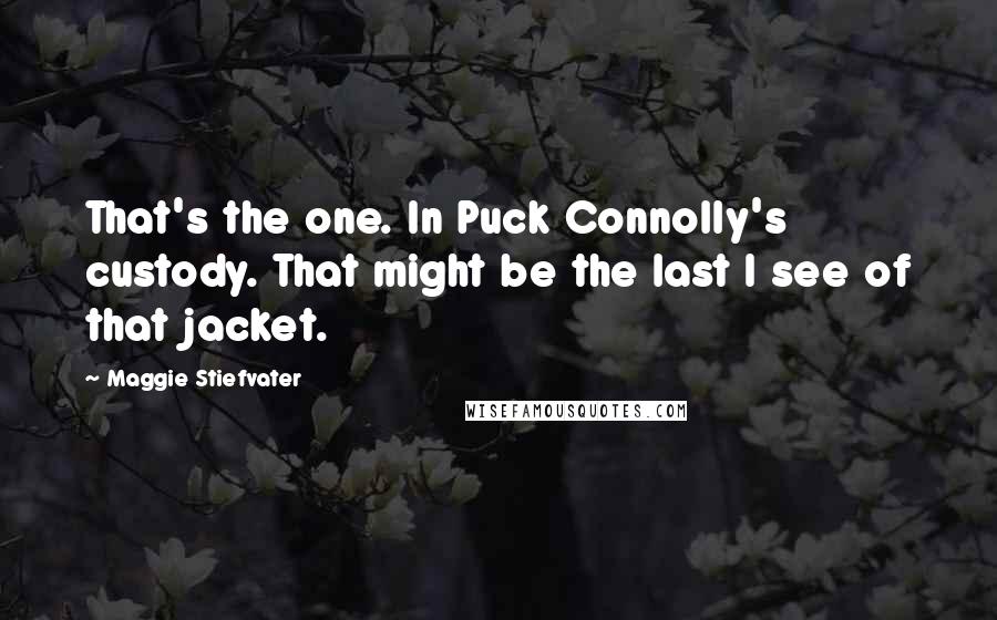 Maggie Stiefvater Quotes: That's the one. In Puck Connolly's custody. That might be the last I see of that jacket.