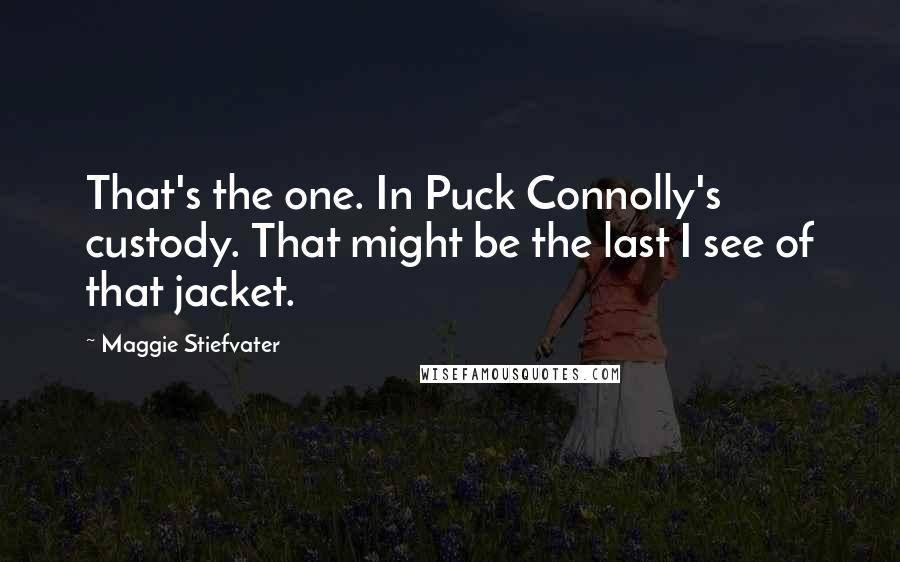 Maggie Stiefvater Quotes: That's the one. In Puck Connolly's custody. That might be the last I see of that jacket.
