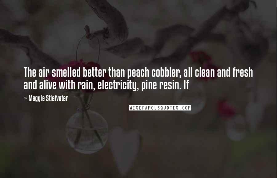 Maggie Stiefvater Quotes: The air smelled better than peach cobbler, all clean and fresh and alive with rain, electricity, pine resin. If