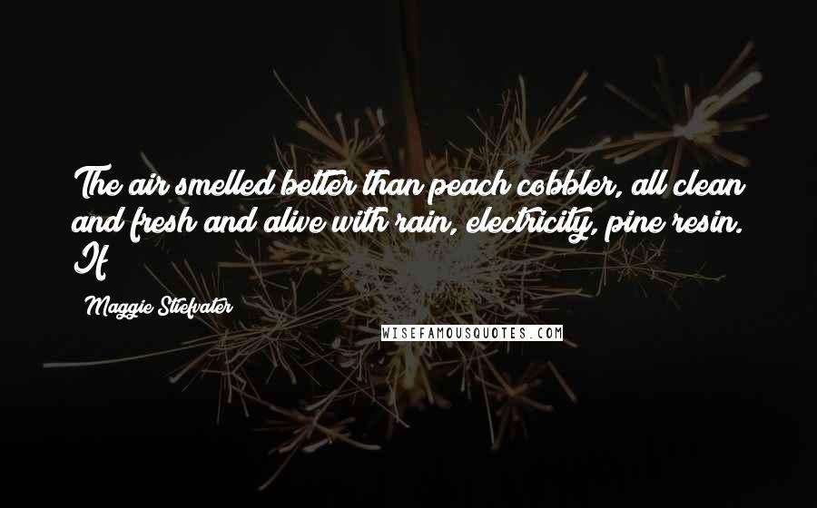 Maggie Stiefvater Quotes: The air smelled better than peach cobbler, all clean and fresh and alive with rain, electricity, pine resin. If