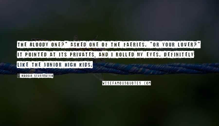 Maggie Stiefvater Quotes: The bloody one?" asked one of the faeries. "Or your lover?" It pointed at its privates, and I rolled my eyes. Definitely like the junior high kids.