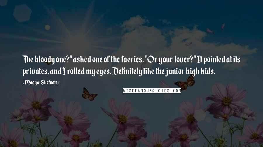 Maggie Stiefvater Quotes: The bloody one?" asked one of the faeries. "Or your lover?" It pointed at its privates, and I rolled my eyes. Definitely like the junior high kids.