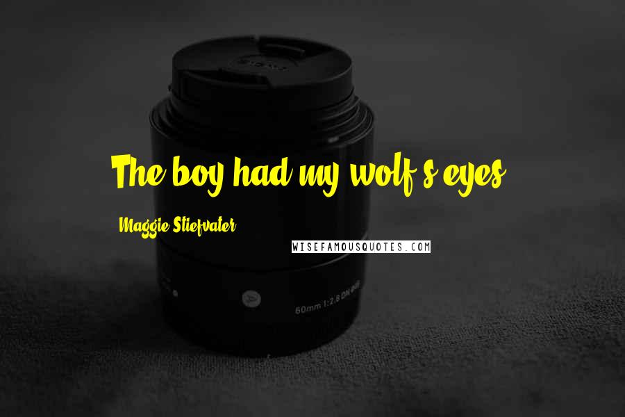 Maggie Stiefvater Quotes: The boy had my wolf's eyes.