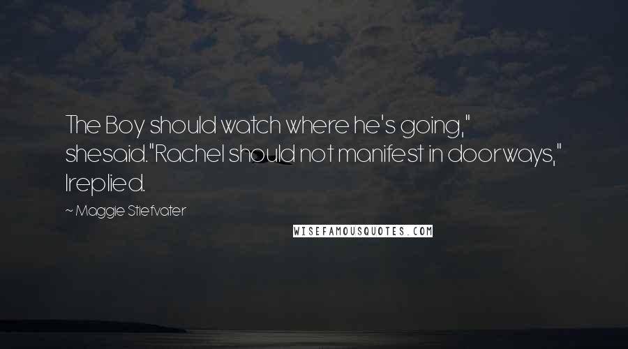 Maggie Stiefvater Quotes: The Boy should watch where he's going," shesaid."Rachel should not manifest in doorways," Ireplied.