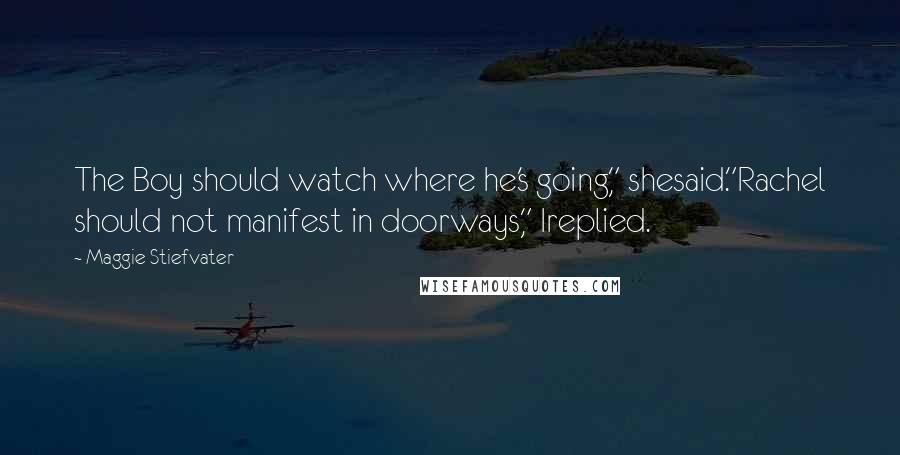 Maggie Stiefvater Quotes: The Boy should watch where he's going," shesaid."Rachel should not manifest in doorways," Ireplied.