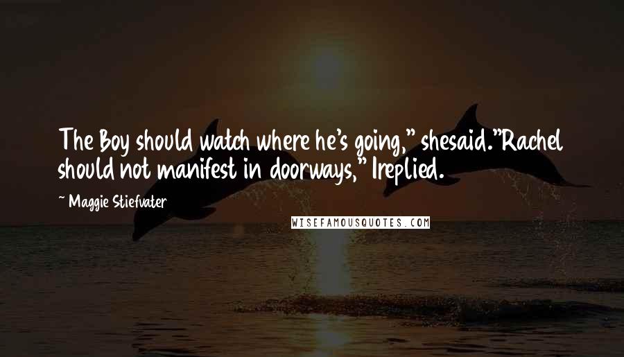 Maggie Stiefvater Quotes: The Boy should watch where he's going," shesaid."Rachel should not manifest in doorways," Ireplied.