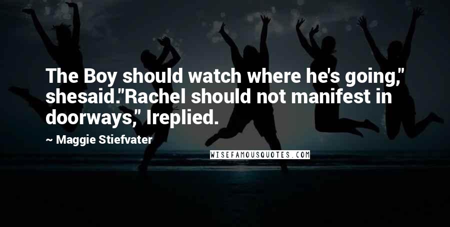 Maggie Stiefvater Quotes: The Boy should watch where he's going," shesaid."Rachel should not manifest in doorways," Ireplied.