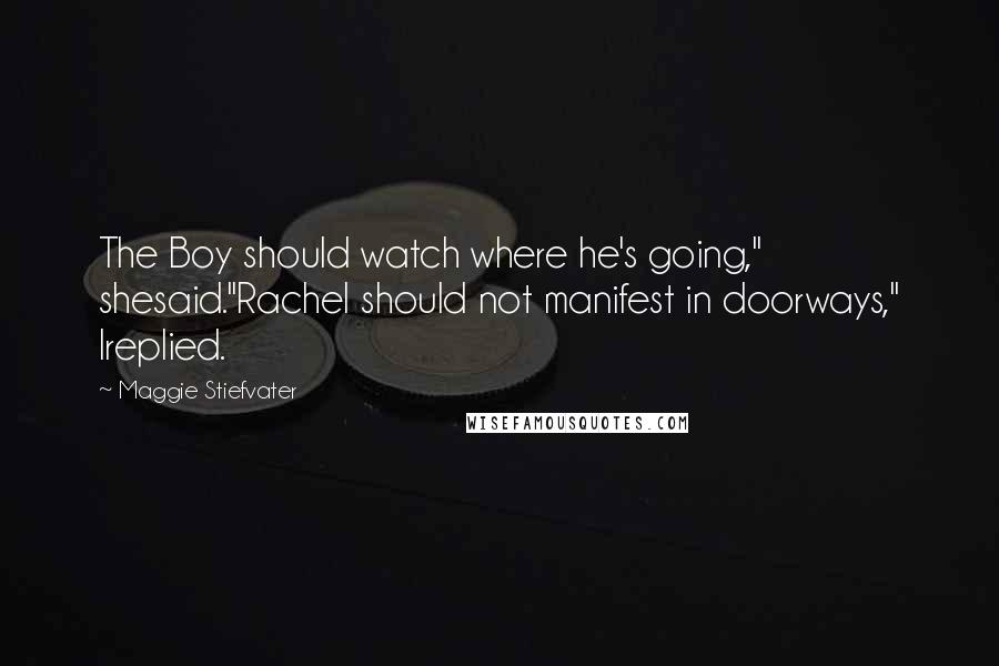 Maggie Stiefvater Quotes: The Boy should watch where he's going," shesaid."Rachel should not manifest in doorways," Ireplied.