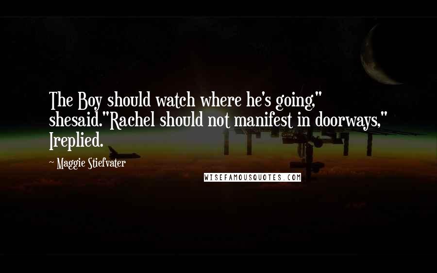 Maggie Stiefvater Quotes: The Boy should watch where he's going," shesaid."Rachel should not manifest in doorways," Ireplied.