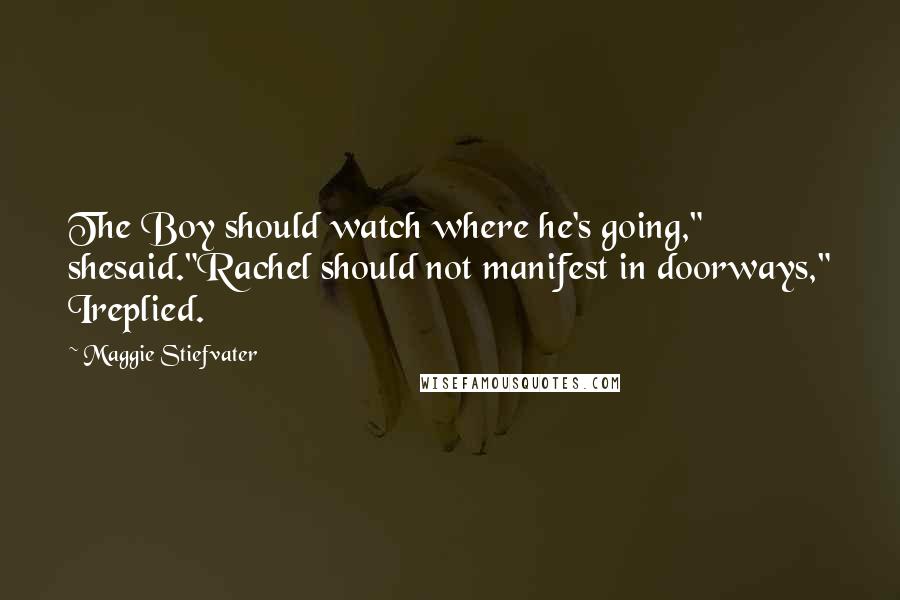 Maggie Stiefvater Quotes: The Boy should watch where he's going," shesaid."Rachel should not manifest in doorways," Ireplied.