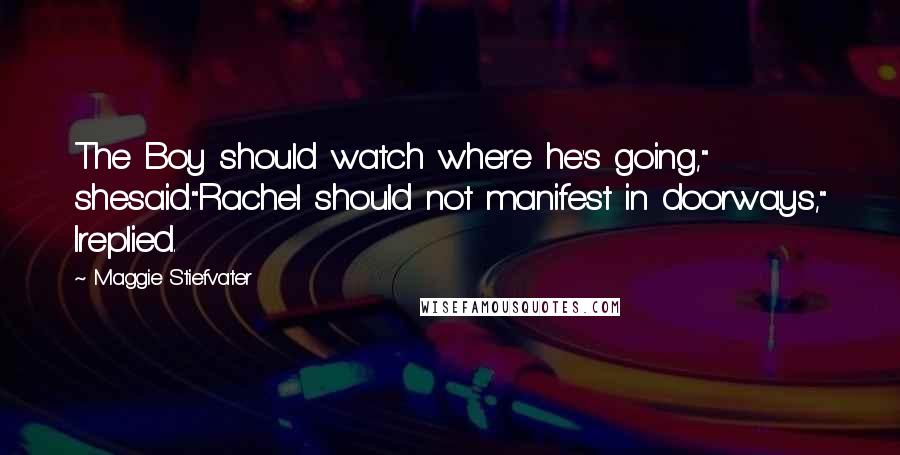 Maggie Stiefvater Quotes: The Boy should watch where he's going," shesaid."Rachel should not manifest in doorways," Ireplied.