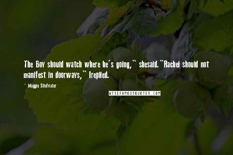 Maggie Stiefvater Quotes: The Boy should watch where he's going," shesaid."Rachel should not manifest in doorways," Ireplied.