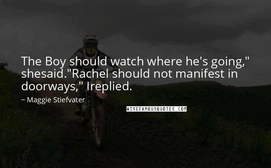 Maggie Stiefvater Quotes: The Boy should watch where he's going," shesaid."Rachel should not manifest in doorways," Ireplied.