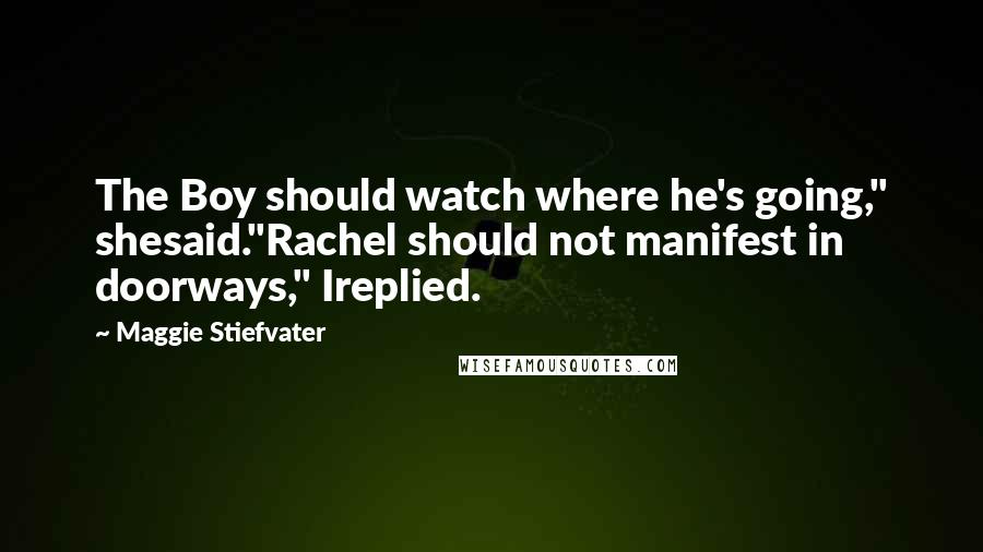 Maggie Stiefvater Quotes: The Boy should watch where he's going," shesaid."Rachel should not manifest in doorways," Ireplied.