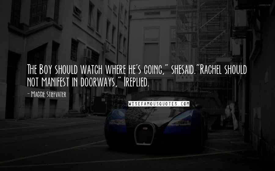 Maggie Stiefvater Quotes: The Boy should watch where he's going," shesaid."Rachel should not manifest in doorways," Ireplied.