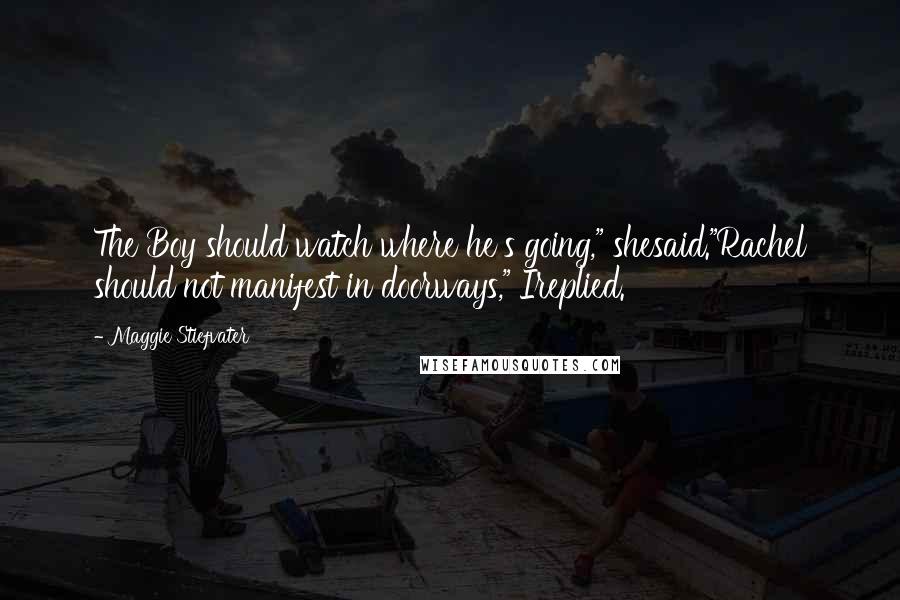 Maggie Stiefvater Quotes: The Boy should watch where he's going," shesaid."Rachel should not manifest in doorways," Ireplied.