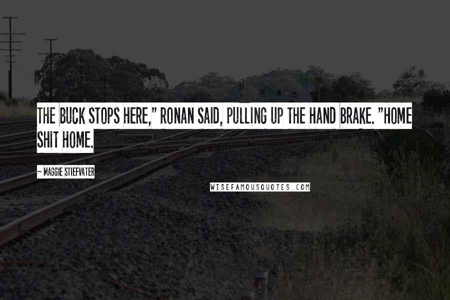 Maggie Stiefvater Quotes: The buck stops here," Ronan said, pulling up the hand brake. "Home shit home.
