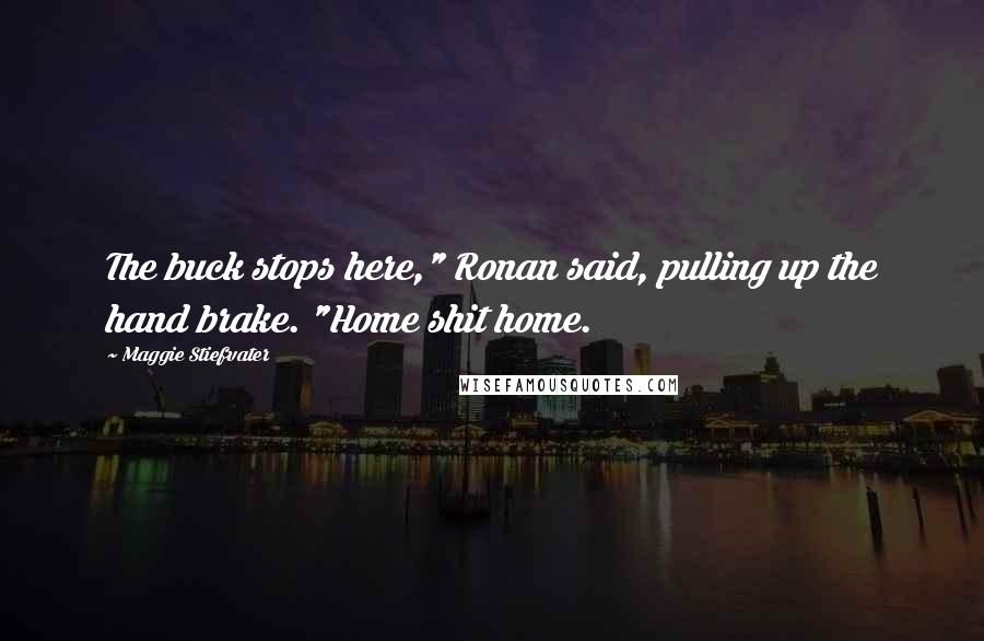 Maggie Stiefvater Quotes: The buck stops here," Ronan said, pulling up the hand brake. "Home shit home.