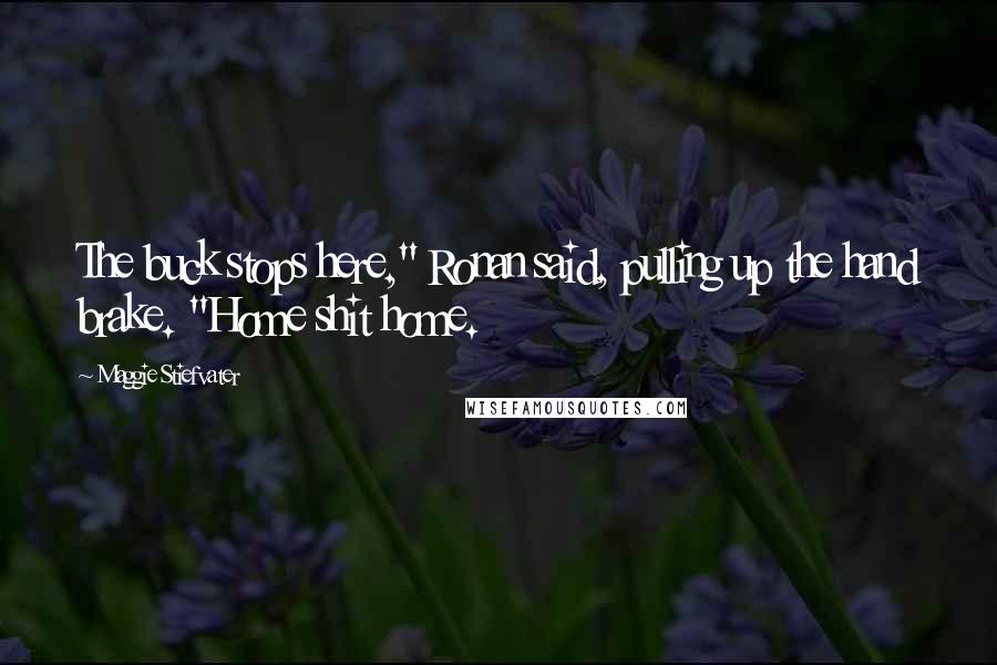 Maggie Stiefvater Quotes: The buck stops here," Ronan said, pulling up the hand brake. "Home shit home.