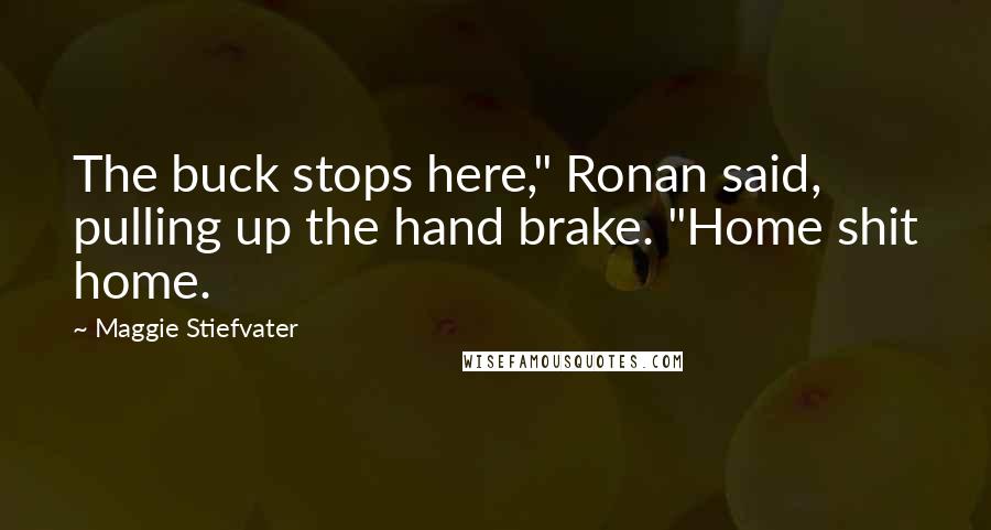 Maggie Stiefvater Quotes: The buck stops here," Ronan said, pulling up the hand brake. "Home shit home.