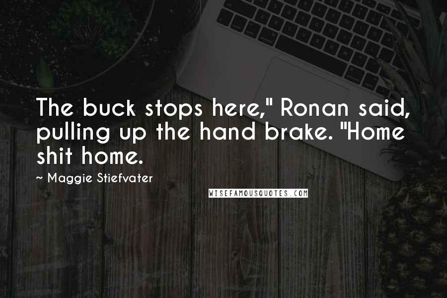 Maggie Stiefvater Quotes: The buck stops here," Ronan said, pulling up the hand brake. "Home shit home.