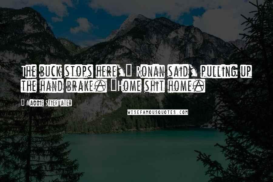 Maggie Stiefvater Quotes: The buck stops here," Ronan said, pulling up the hand brake. "Home shit home.