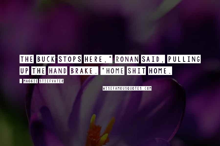 Maggie Stiefvater Quotes: The buck stops here," Ronan said, pulling up the hand brake. "Home shit home.