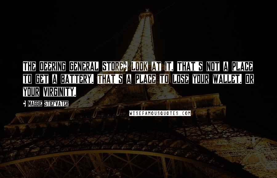 Maggie Stiefvater Quotes: The Deering General Store? Look at it. That's not a place to get a battery. That's a place to lose your wallet. Or your virginity.