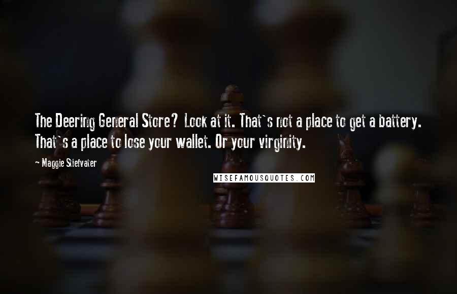 Maggie Stiefvater Quotes: The Deering General Store? Look at it. That's not a place to get a battery. That's a place to lose your wallet. Or your virginity.