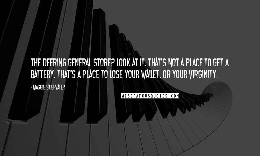 Maggie Stiefvater Quotes: The Deering General Store? Look at it. That's not a place to get a battery. That's a place to lose your wallet. Or your virginity.