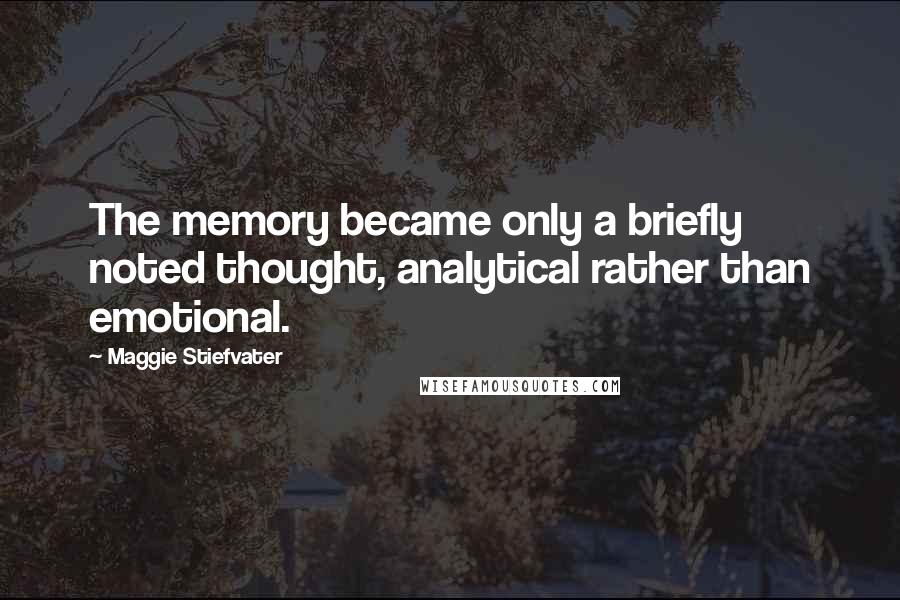 Maggie Stiefvater Quotes: The memory became only a briefly noted thought, analytical rather than emotional.