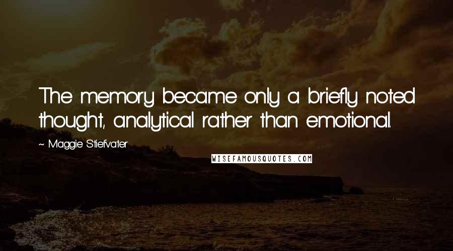 Maggie Stiefvater Quotes: The memory became only a briefly noted thought, analytical rather than emotional.