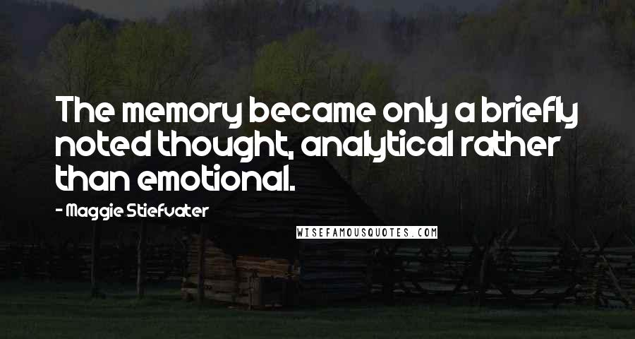 Maggie Stiefvater Quotes: The memory became only a briefly noted thought, analytical rather than emotional.