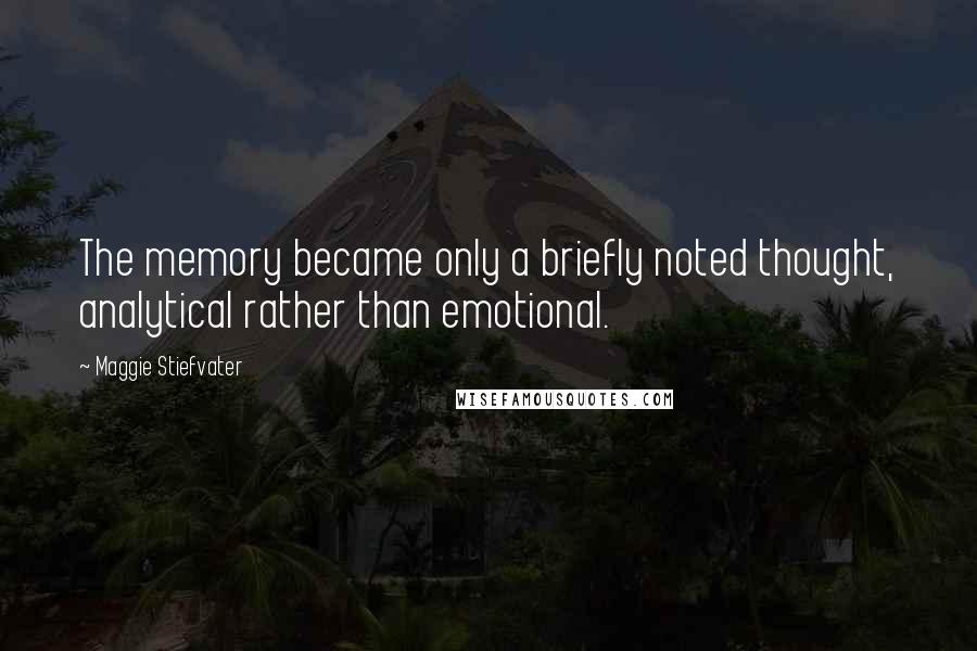 Maggie Stiefvater Quotes: The memory became only a briefly noted thought, analytical rather than emotional.