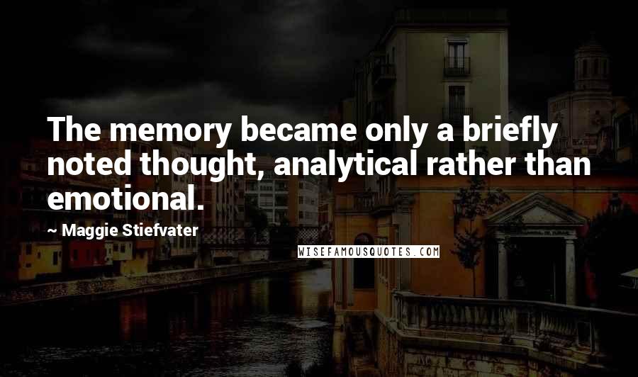 Maggie Stiefvater Quotes: The memory became only a briefly noted thought, analytical rather than emotional.