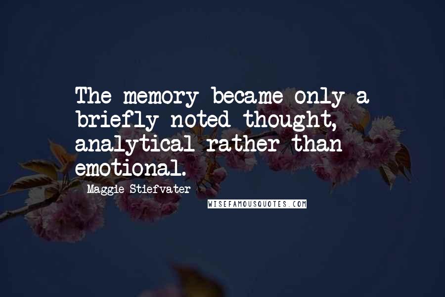 Maggie Stiefvater Quotes: The memory became only a briefly noted thought, analytical rather than emotional.