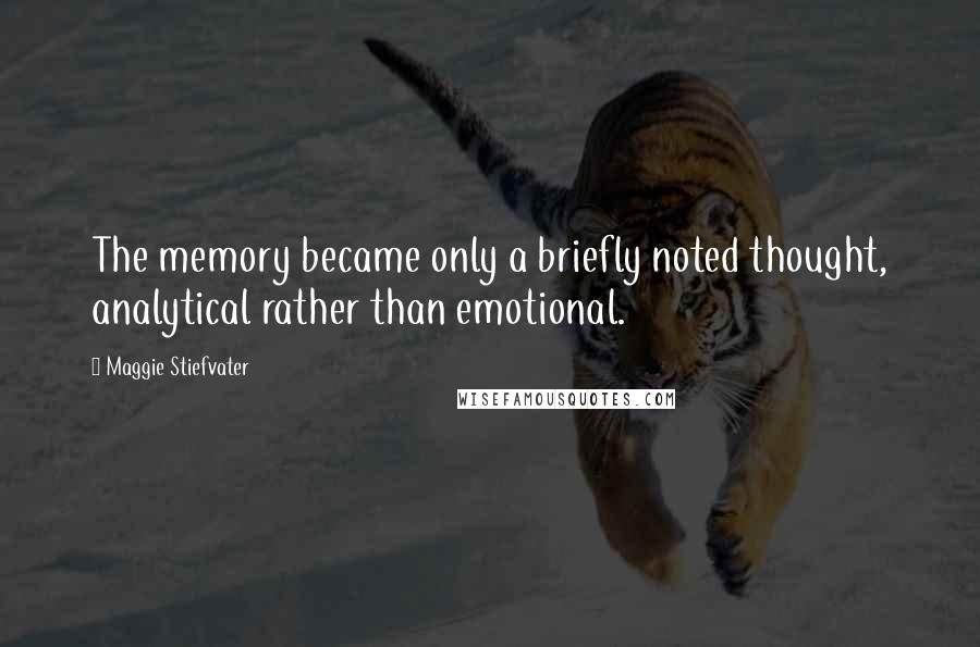 Maggie Stiefvater Quotes: The memory became only a briefly noted thought, analytical rather than emotional.