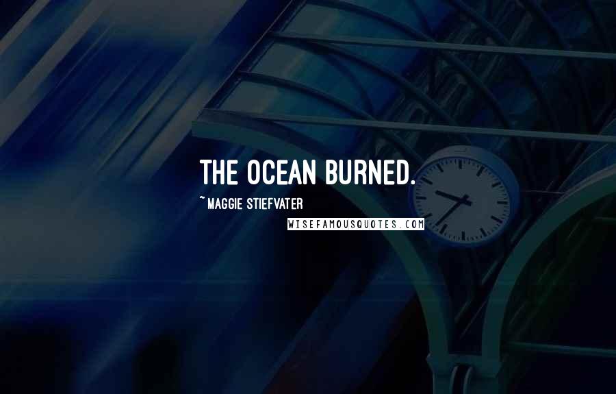 Maggie Stiefvater Quotes: The ocean burned.