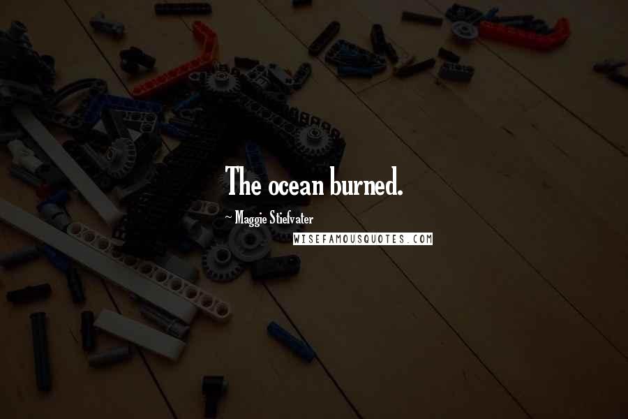 Maggie Stiefvater Quotes: The ocean burned.