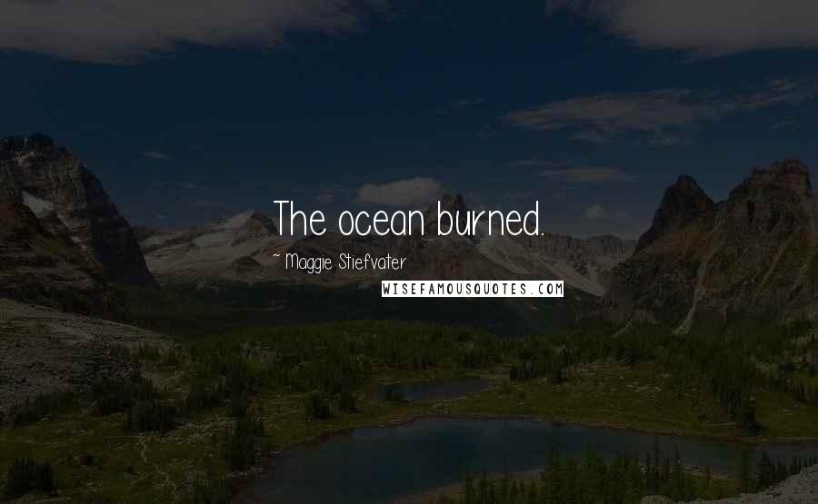 Maggie Stiefvater Quotes: The ocean burned.