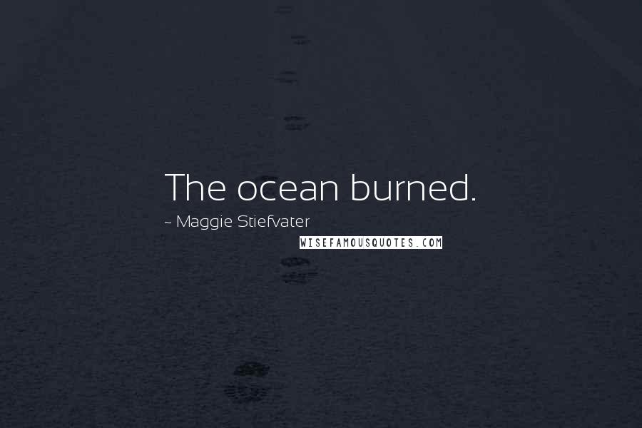 Maggie Stiefvater Quotes: The ocean burned.