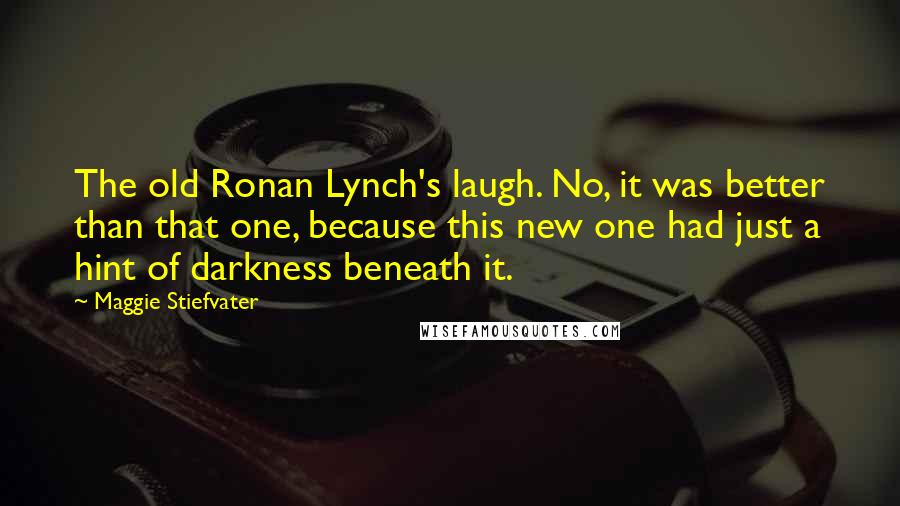 Maggie Stiefvater Quotes: The old Ronan Lynch's laugh. No, it was better than that one, because this new one had just a hint of darkness beneath it.