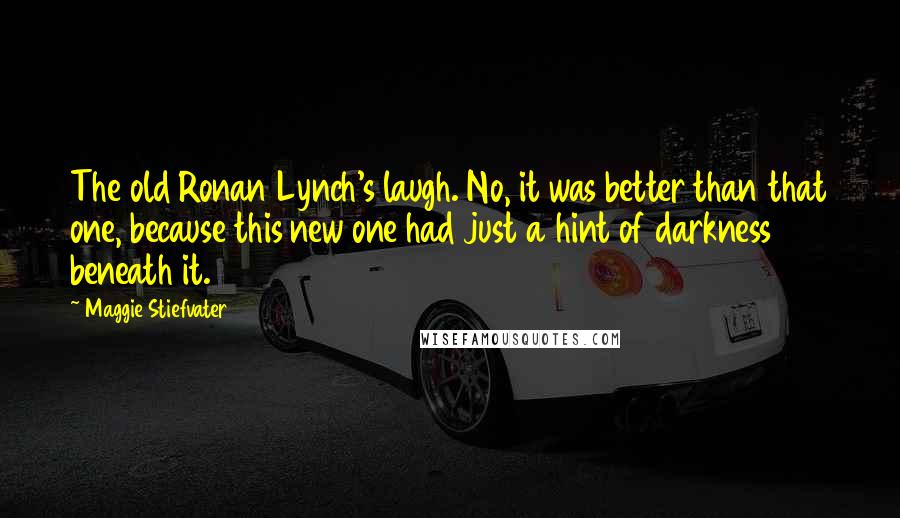 Maggie Stiefvater Quotes: The old Ronan Lynch's laugh. No, it was better than that one, because this new one had just a hint of darkness beneath it.